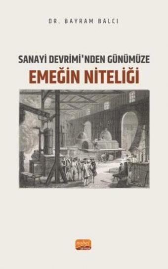 Sanayi Devrimi'nden Günümüze Emeğin Niteliği - Bayram Balcı - Nobel Bilimsel Eserler