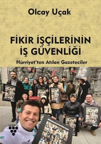 Fikir İşçilerinin İş Güvenliği - Hürriyet'ten Atılan Gazeteciler - Olcay Uçak - Urzeni Yayıncılık
