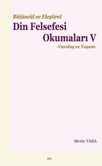 Bütüncül ve Eleştirel Din Felsefesi Okumaları 5 - Varoluş ve Yaşam - Metin Yasa - Elis Yayınları