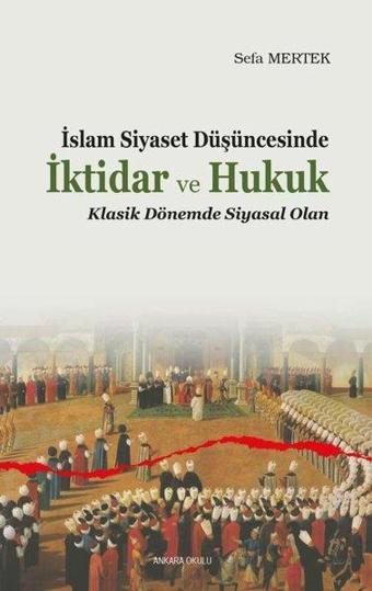 İslam Siyaset Düşüncesinde İktidar ve Hukuk - Klasik Dönemde Siyasal Olan - Sefa Mertek - Ankara Okulu Yayınları