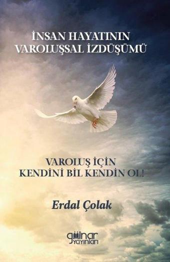 İnsan Hayatının Varoluşsal İzdüşümü - Varoluş İçin Kendini Bil Kendin Ol! - Erdal Çolak - Gülnar Yayınları