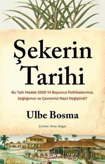 Şekerin Tarihi - Bu Tatlı Madde 2000 Yıl Boyunca Politikalarımızı, Sağlığımızı ve Çevremizi Nasıl De - Ulbe Bosma - Say Yayınları