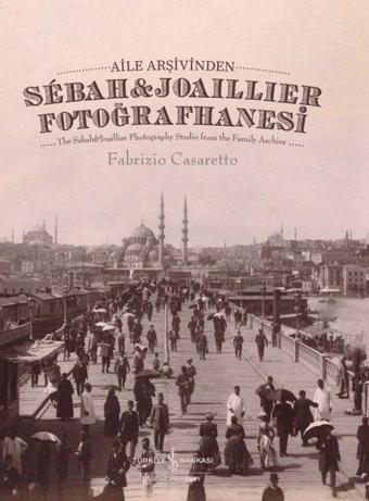 Aile Arşivinden Sebah & Joaillier Fotoğrafhanesi - The Sebah & Joailler Photography Studio From The  - Fabrizio Casaretto - İş Bankası Kültür Yayınları