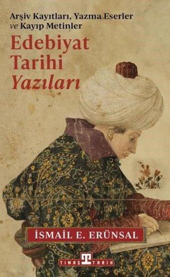 Edebiyat Tarihi Yazıları - Arşiv Kayıtları Yazma Eserler ve Kayıp Metinler - İsmail E. Erünsal - Timaş Yayınları