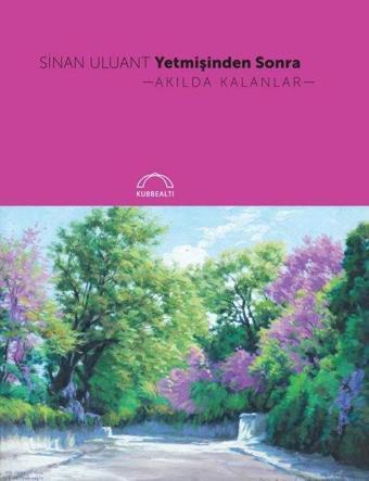 Yetmişinden Sonra Akılda Kalanlar - Sinan Uluant - Kubbealtı Neşriyatı