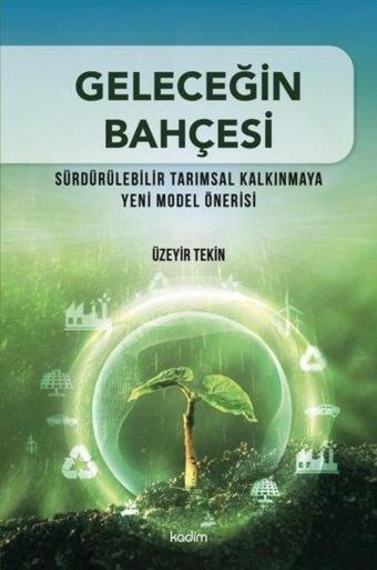 Geleceğin Bahçesi - Sürdürülebilir Tarımsal Kalkınmaya Yeni Model Önerisi - Üzeyir Tekin - Kadim