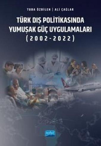 Türk Dış Politikasında Yumuşak Güç Uygulamaları (2002 - 2022) - Nobel Akademik Yayıncılık