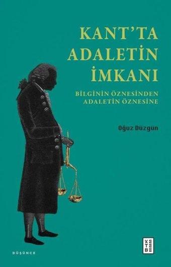 Kant'ta Adaletin İmkanı - Bilginin Öznesinden Adaletin Öznesine - Oğuz Düzgün - Ketebe