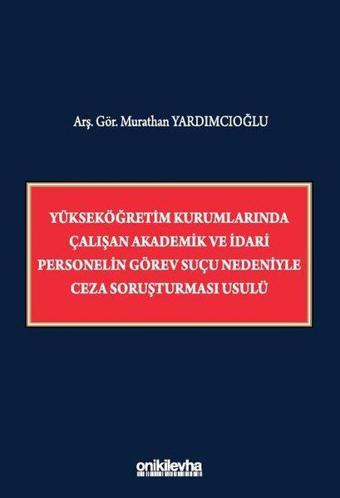 Yükseköğretim Kurumlarında Çalışan Akademik ve İdari Personelin Görev Suçu Nedeniyle Ceza Soruşturma - Murathan Yardımcıoğlu - On İki Levha Yayıncılık