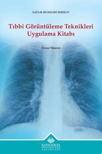 Tıbbi Görüntüleme Teknikleri Uygulama Kitabı - Sağlık Bilimleri Serisi 4 - Ercan Türerer - Kapadokya Üniversitesi Yayınları