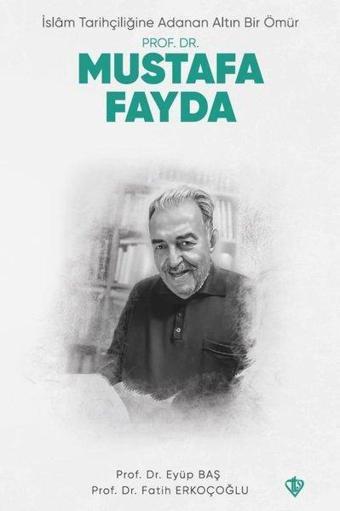 Prof. Dr. Mustafa Fayda - İslam Tarihçiliğine Adanan Altın Bir Ömür - Eyüp Baş - Türkiye Diyanet Vakfı Yayınları