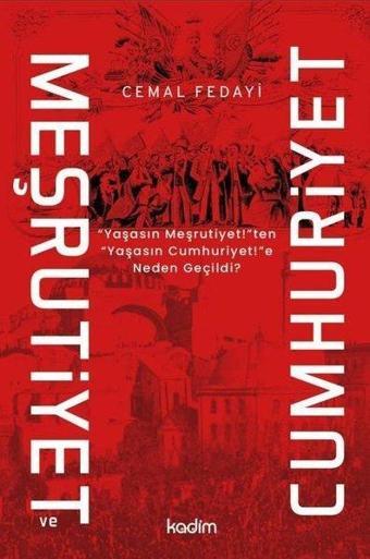 Meşrutiyet ve Cumhuriyet - Yaşasın Meşritiyet!ten Yaşasın Cumhuriyet!e Neden Geçildi? - Cemal Fedayi - Kadim