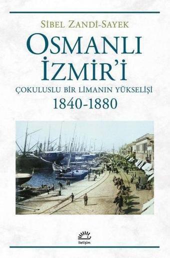 Osmanlı İzmir'i - Çokuluslu Bir Limanın Yükselişi 1840 - 1880 - Sibel Zandi - Sayek - İletişim Yayınları