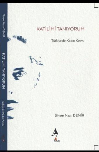 Katilimi Tanıyorum - Türkiye'de Kadın Kırımı - Sinem Nazlı Demir - A7 Kitap