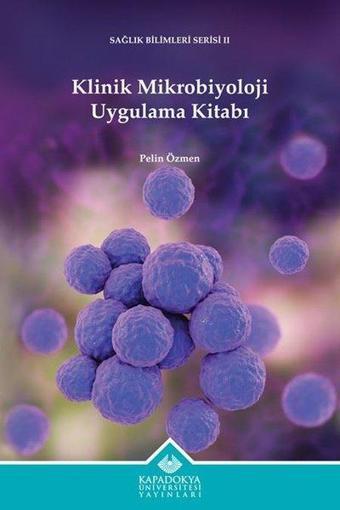 Klinik Mikrobiyoloji Uygulama Kitabı - Sağlık Bilimleri Serisi 2 - Pelin Özmen - Kapadokya Üniversitesi Yayınları