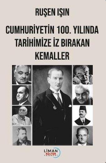 Cumhuriyetin 100.Yılında Tarihimize İz Bırakan Kemaller - Ruşen Işın - Liman Kültür Yayınevi