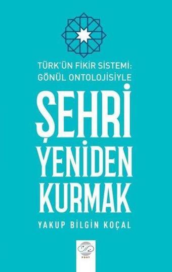 Şehri Yeniden Kurmak - Türk'ün Fikir Sistemi - Gönül Ontolojisiyle - Yakup Bilgin Koçal - Post Yayın