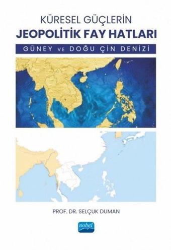 Küresel Güçlerin Jeopolitik Fay Hatları - Güney ve Doğu Çin Denizi - Selçuk Duman - Nobel Akademik Yayıncılık