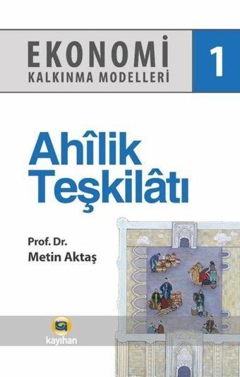 Ahilik Teşkilatı - Ekonomi Kalkınma Modelleri 4 - Metin Aktaş - Kayıhan Yayınları