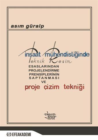 İnşaat Mühendisliğinde Teknik Resim Esaslarından Projelendirme Prensiplerinin Saptanması ve Proje Çizim Tekniği - Efe Akademi Yayınları