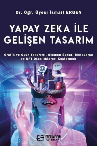 Yapay Zeka İle Gelişen Tasarım - Grafik ve Oyun Tasarımı, Otonom Sanat, Metaverse ve NFT Olasılıklarını Keşfetmek - Efe Akademi Yayınları