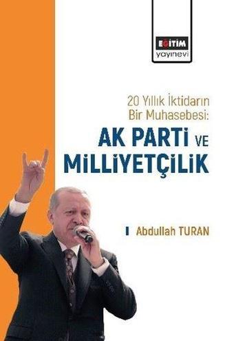 20 Yıllık İktidarın Bir Muhasebesi: Ak Parti ve Milliyetçilik - Abdullah Turan - Eğitim Yayınevi