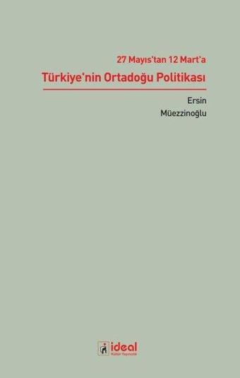 27 Mayıs'tan 12 Mart'a Türkiye'nin Ortadoğu Politikası - Ersin Müezzinoğlu - İdeal Kültür Yayıncılık