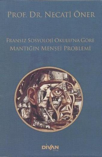 Fransız Sosyoloji Okulu'na Göre Mantığın Menşei Problemi - Necati Öner - Divan Kitap