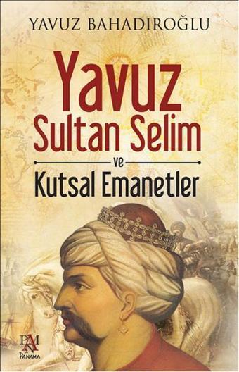 Yavuz Sultan Selim ve Kutsal Emanetler - Yavuz Bahadıroğlu - Panama Yayıncılık