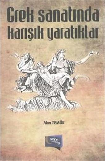 Grek Sanatında Karışık Yaratıklar - Akın Temür - Gece Kitaplığı