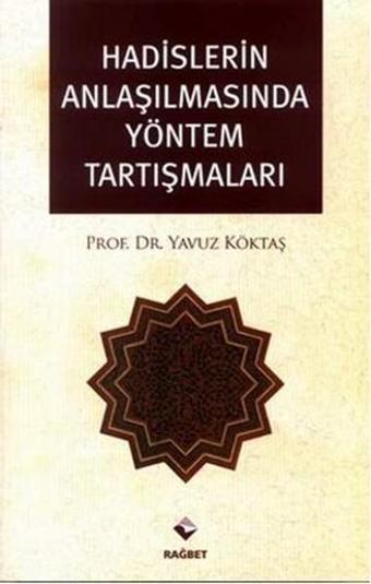 Hadislerin Anlaşılmasında Yöntem Tartışmaları - Yavuz Köktaş - Rağbet Yayınları