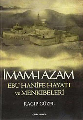 İmam-ı Azam Ebu Hanife Hayatı ve Menkıbeleri - Ragıp Güzel - Çelik Yayınevi