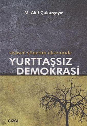 Siyaset-Yönetim Ekseninde Yurttaşsız Demokrasi - M. Akif Çukurçayır - Çizgi Kitabevi