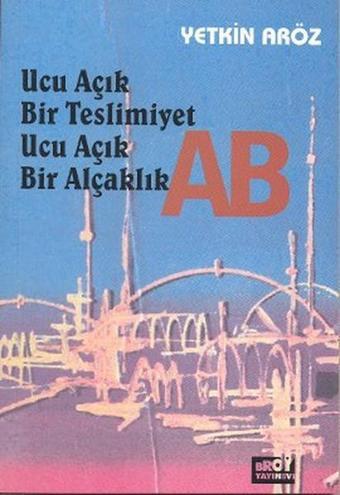 Ucu Açık Bir Teslimiyet Ucu Açık Bir Alçaklık AB - Yetkin Aröz - Broy Yayınevi