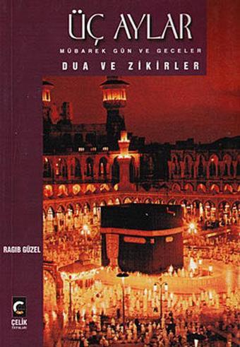 Üç Aylar Mübarek Gün ve Geceler Dua ve Zikirler - Ragıp Güzel - Çelik Yayınevi