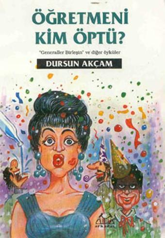 Öğretmeni Kim Öptü? - Dursun Akçam - Arkadaş Yayıncılık