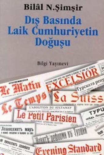 Dış Basında Laik Cumhuriyetin Doğuş - Bilâl N. Şimşir - Bilgi Yayınevi