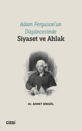 Adam Ferguson'un Düşüncesinde Siyaset ve Ahlak - Ahmet Bingöl - Çizgi Kitabevi