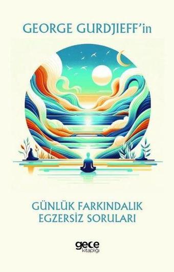 George Gurdjieff'in Günlük Farkındalık Egzersiz Soruları - George Gurdjieff - Gece Kitaplığı