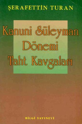 Kanuni Süleyman Dönemi Taht Kavgaları - Şerafettin Turan - Bilgi Yayınevi