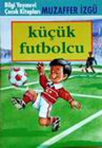 Küçük Futbolcu - Muzaffer İzgü - Bilgi Yayınevi