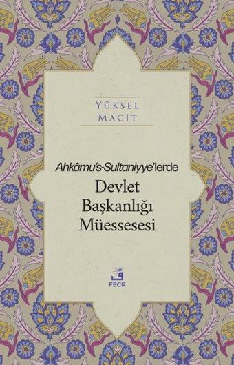 Ahkamu's-Sultaniyye'lerde Devlet Başkanlığı Müssesesi - Yüksel Macit - Fecr Yayınları