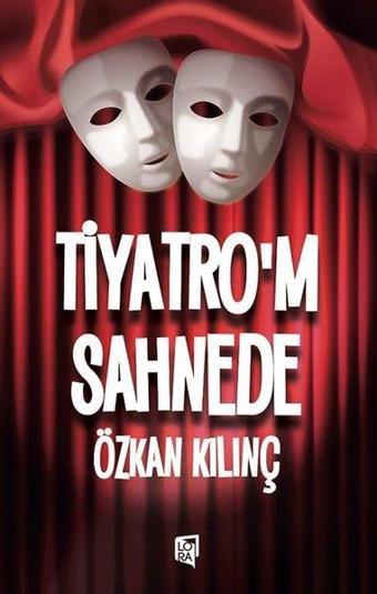 Tiyatro'm Sahnede - Özkan Kılınç - Lora Yayıncılık