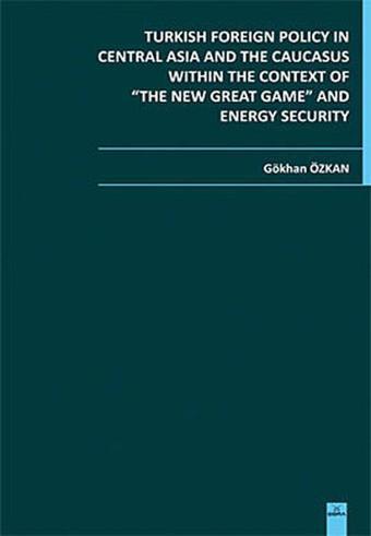 Turkish Foreign Policy in Central Asia and The Caucasus Within The Context of The New Great Game and - Gökhan Özkan - Dora Yayıncılık