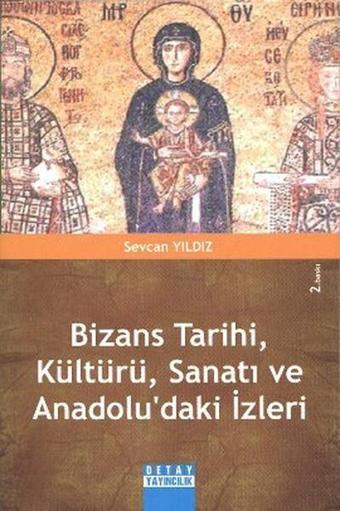 Bizans Tarihi, Kültürü, Sanatı ve Anadolu'daki İzleri - Sevcan Yıldız - Detay Yayıncılık