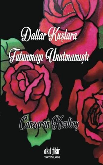Dallar Kuşlara Tutunmayı Unutmamıştı - Cansaran Kızıltaş - Akıl Fikir Yayınları