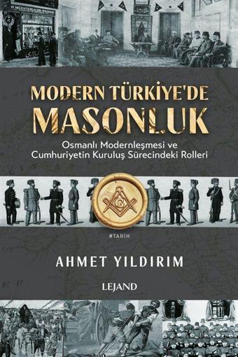 Modern Türkiye'de Masonluk - Osmanlı Modernleşmesi ve Cumhuriyetin Kuruluş Sürecindeki Rolleri - Lejand