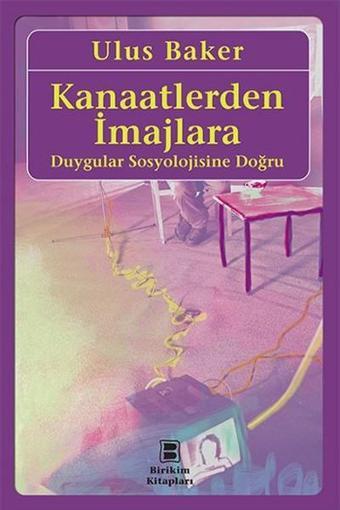 Kanaatlerden İmajlara - Duygular Sosyolojisine Doğru - Ulus Baker - Birikim Yayınları