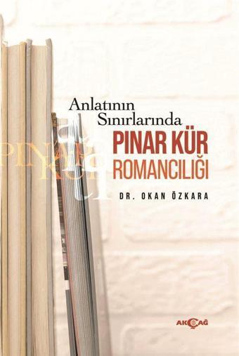 Anlatının Sınırlarında Pınar Kür Romancılığı - Akçağ Yayınları