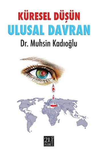 Küresel Düşün Ulusal Davran - Muhsin Kadıoğlu - 21.Asır Yayınevi